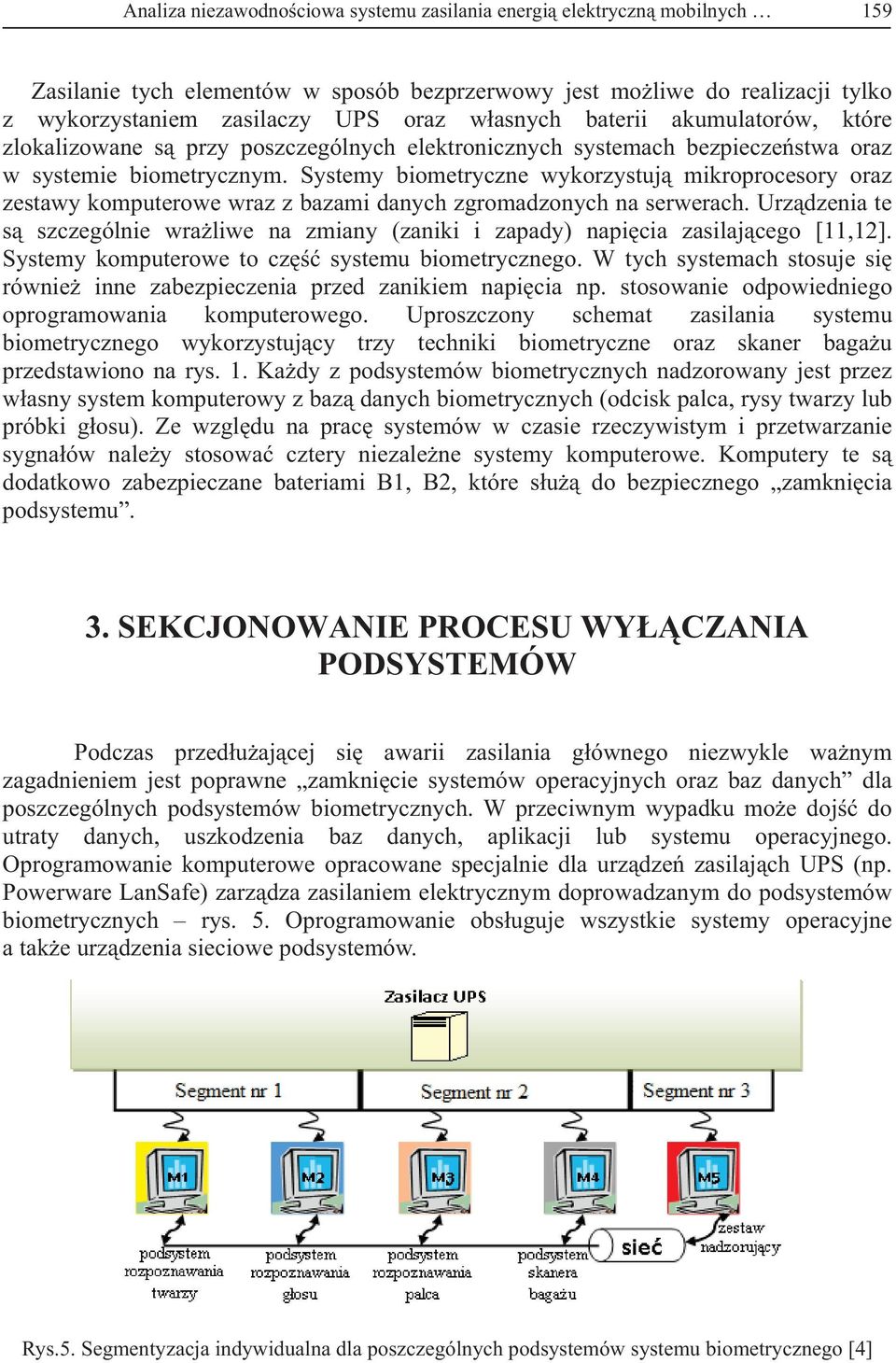 Systemy biometryczne wykorzystuj mikroprocesory oraz zestawy komputerowe wraz z bazami danych zgromadzonych na serwerach.