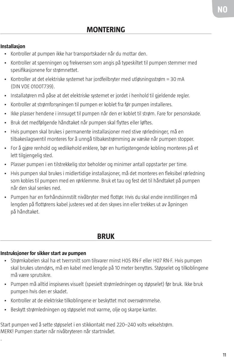 Kontroller at det elektriske systemet har jordfeilbryter med utløsningsstrøm = 30 ma (DIN VDE 0100T739). Installatøren må påse at det elektriske systemet er jordet i henhold til gjeldende regler.