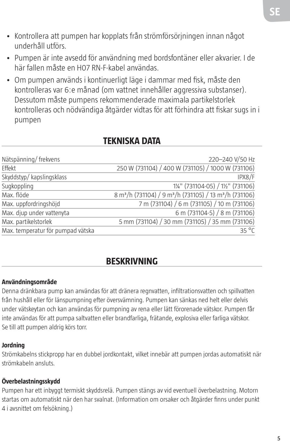 Dessutom måste pumpens rekommenderade maximala partikelstorlek kontrolleras och nödvändiga åtgärder vidtas för att förhindra att fiskar sugs in i pumpen TEKNISKA DATA Nätspänning/ frekvens 220 240