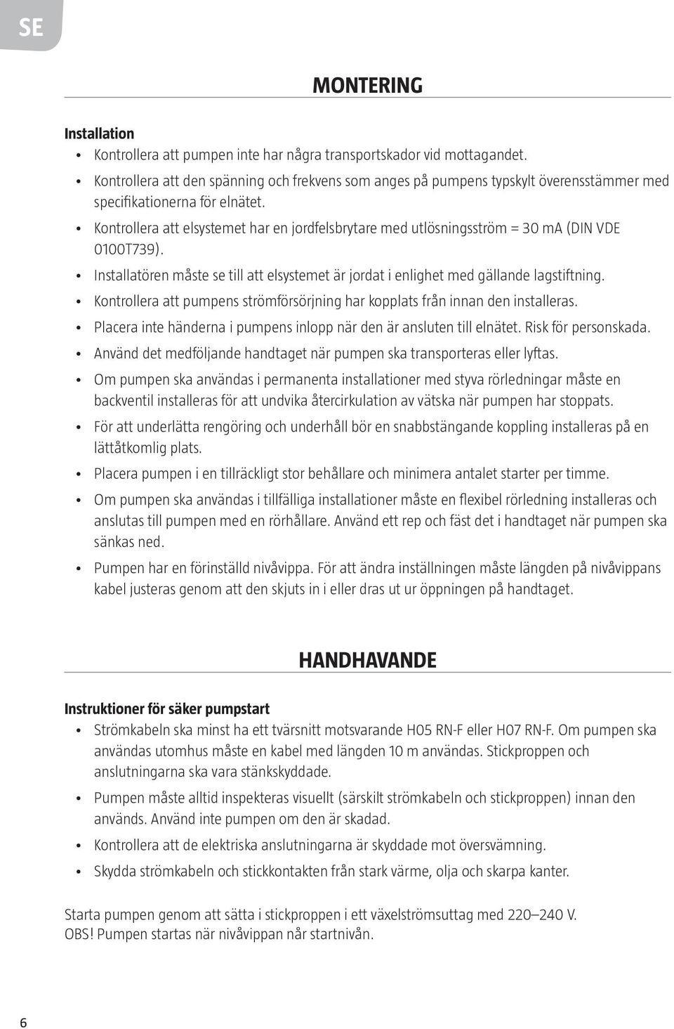 Kontrollera att elsystemet har en jordfelsbrytare med utlösningsström = 30 ma (DIN VDE 0100T739). Installatören måste se till att elsystemet är jordat i enlighet med gällande lagstiftning.