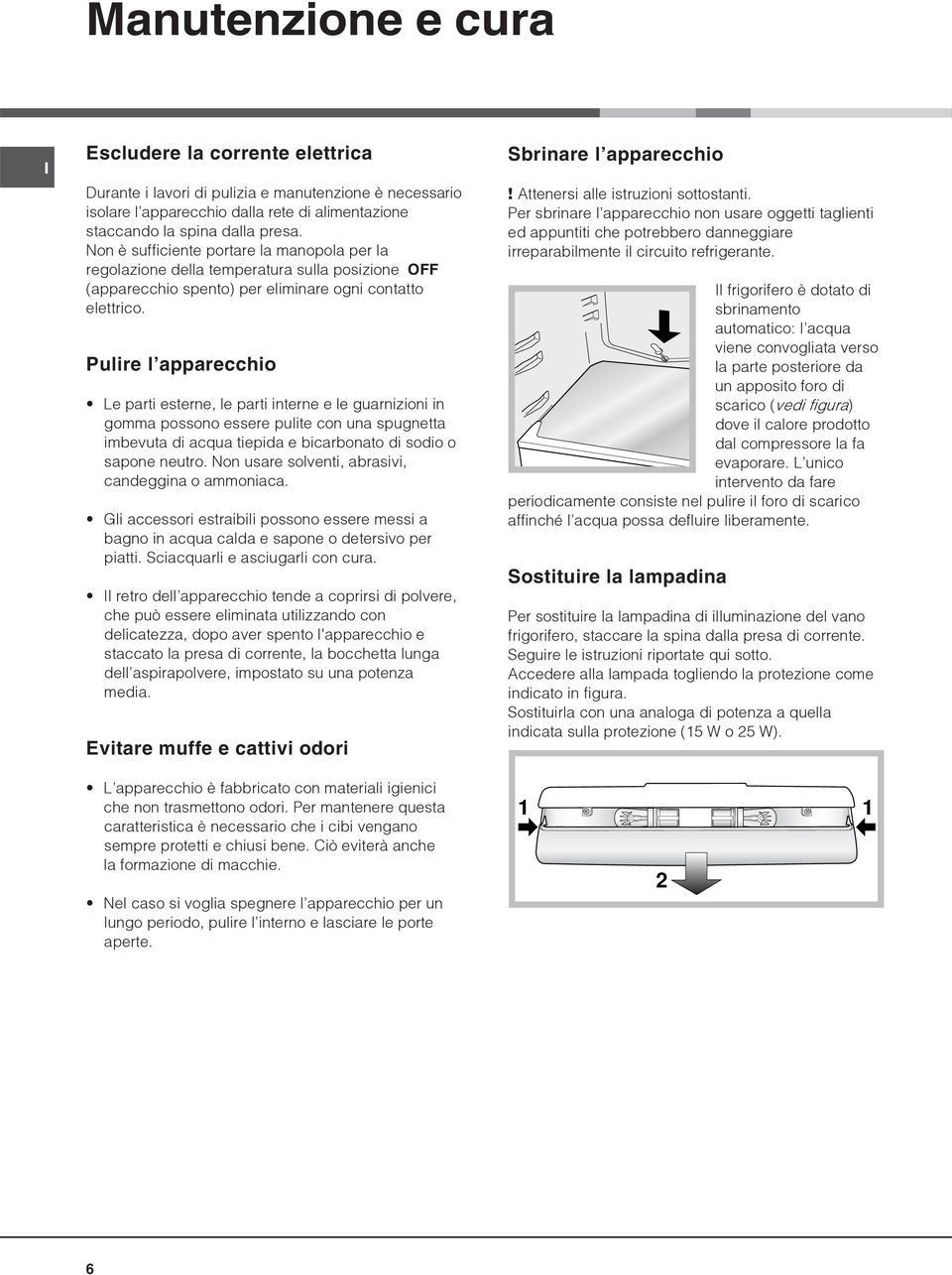 Pulire l apparecchio Le parti esterne, le parti interne e le guarnizioni in gomma possono essere pulite con una spugnetta imbevuta di acqua tiepida e bicarbonato di sodio o sapone neutro.