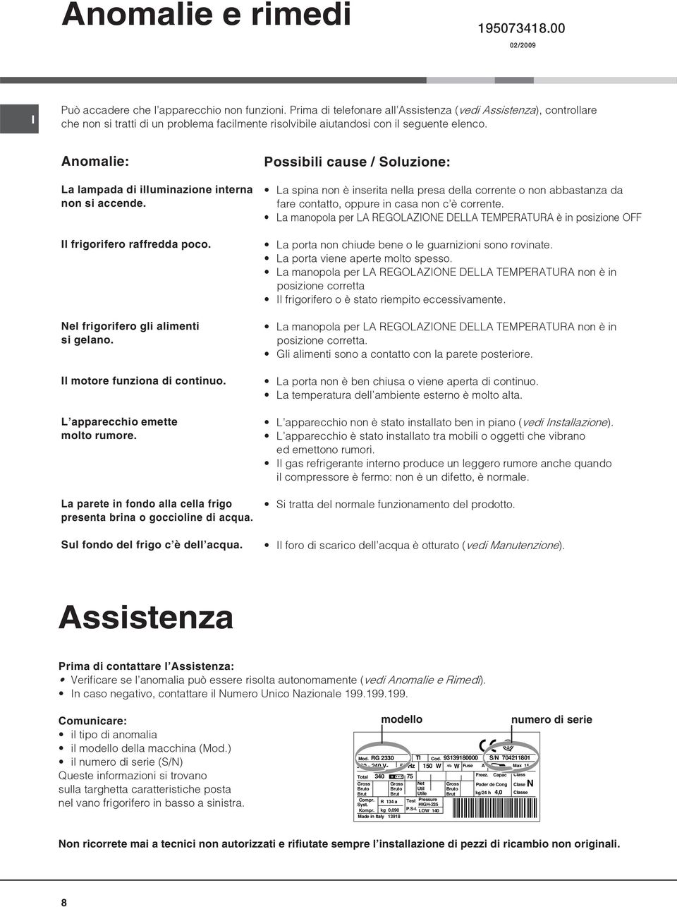 Anomalie: La lampada di illuminazione interna non si accende. Il frigorifero raffredda poco. Nel frigorifero gli alimenti si gelano. Il motore funziona di continuo. L apparecchio emette molto rumore.