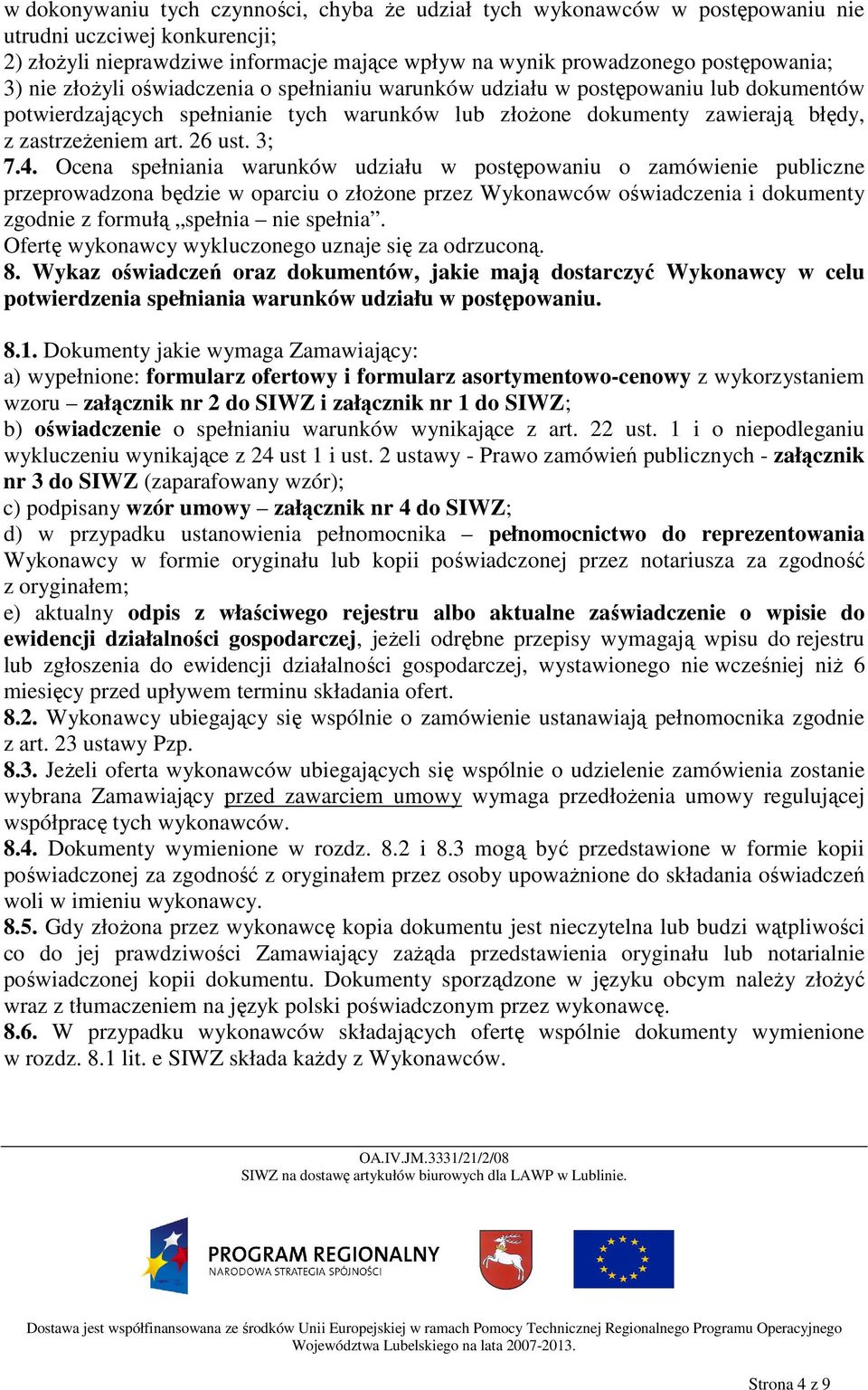 4. Ocena spełniania warunków udziału w postępowaniu o zamówienie publiczne przeprowadzona będzie w oparciu o złoŝone przez Wykonawców oświadczenia i dokumenty zgodnie z formułą spełnia nie spełnia.