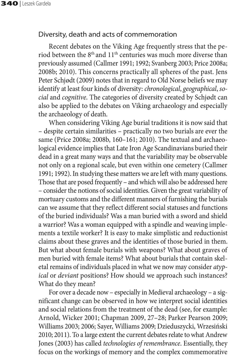 Jens Peter Schjødt (2009) notes that in regard to Old Norse beliefs we may identify at least four kinds of diversity: chronological, geographical, social and cognitive.