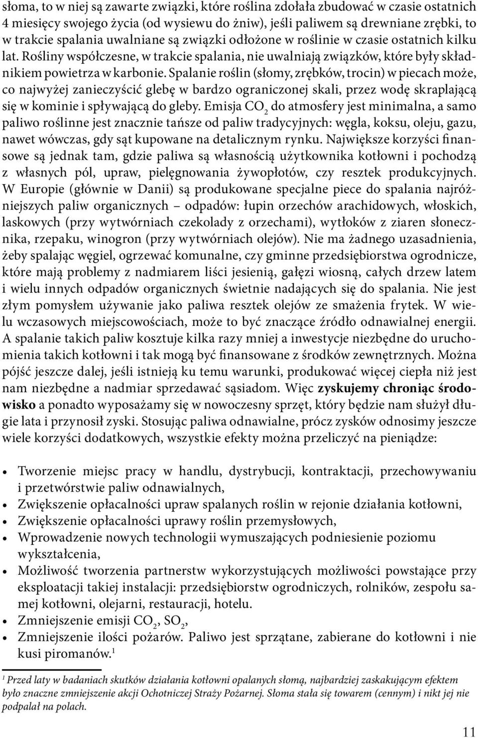 Spalanie roślin (słomy, zrębków, trocin) w piecach może, co najwyżej zanieczyścić glebę w bardzo ograniczonej skali, przez wodę skraplającą się w kominie i spływającą do gleby.