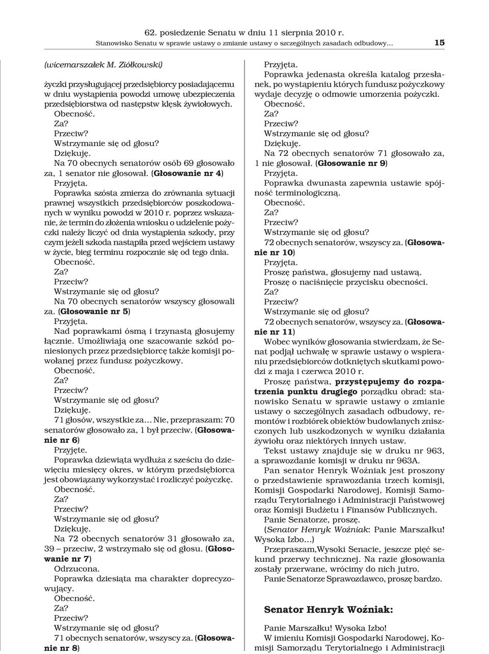 Wstrzymanie siê od g³osu? Dziêkujê. Na 70 obecnych senatorów osób 69 g³osowa³o za, 1 senator nie g³osowa³. (G³osowanie nr 4) Przyjêta.