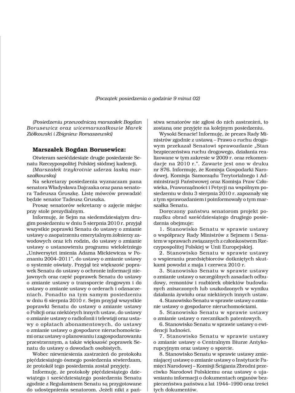 (Marsza³ek trzykrotnie uderza lask¹ marsza³kowsk¹) Na sekretarzy posiedzenia wyznaczam pana senatora W³adys³awa Dajczaka oraz pana senatora Tadeusza Gruszkê.