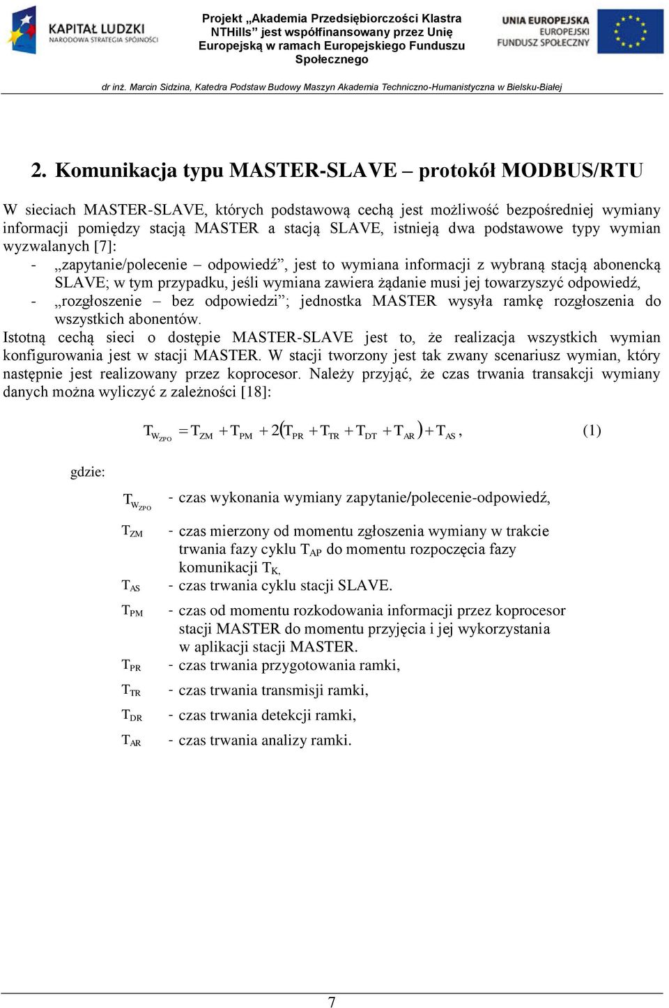 towarzyszyć odpowiedź, - rozgłoszenie bez odpowiedzi ; jednostka MASTER wysyła ramkę rozgłoszenia do wszystkich abonentów.