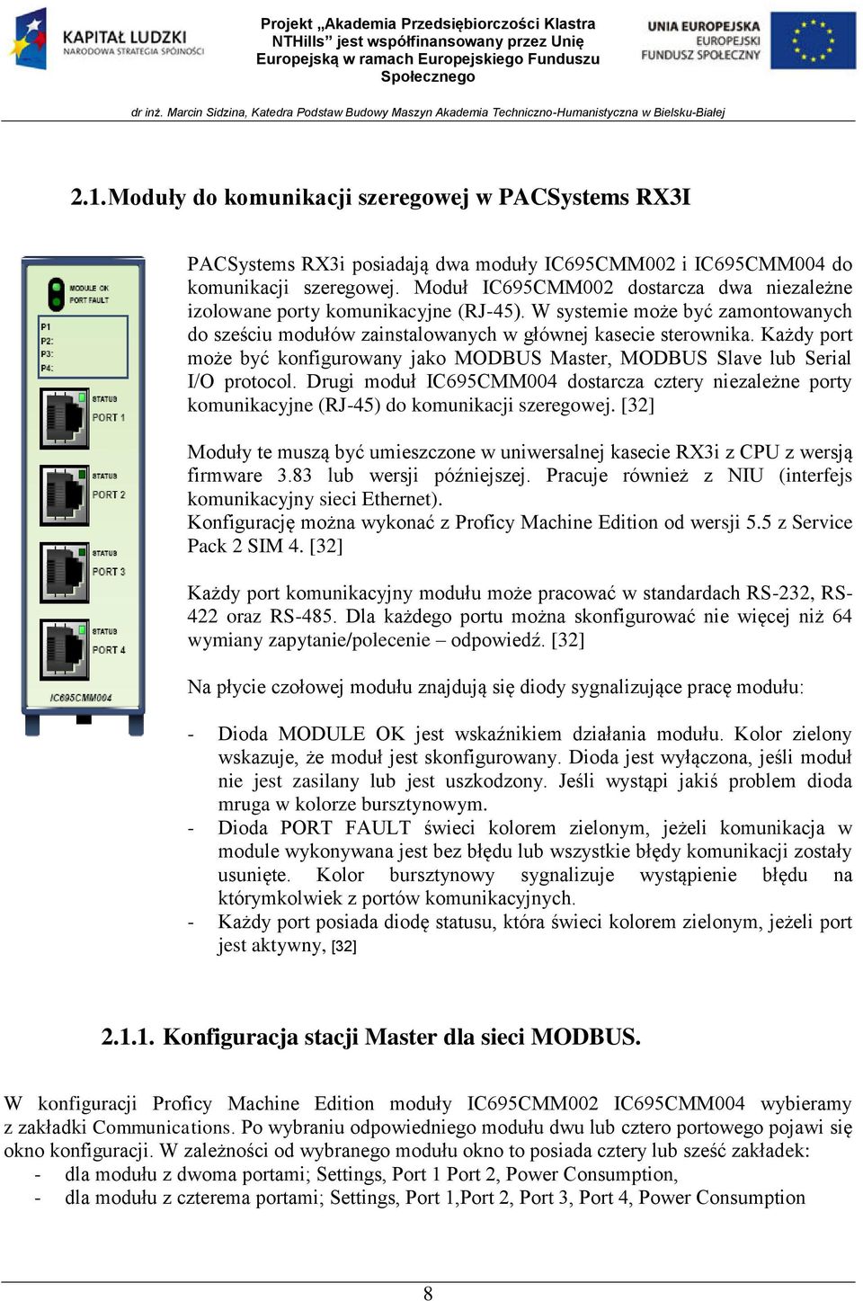 Każdy port może być konfigurowany jako MODBUS Master, MODBUS Slave lub Serial I/O protocol. Drugi moduł IC695CMM004 dostarcza cztery niezależne porty komunikacyjne (RJ-45) do komunikacji szeregowej.