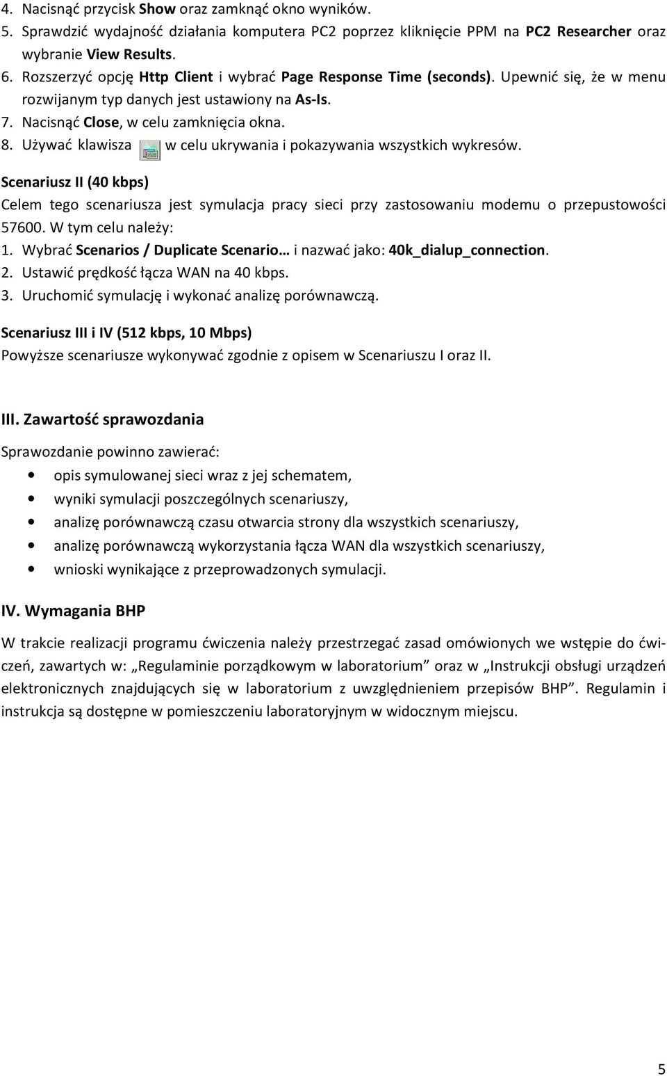 Używać klawisza w celu ukrywania i pokazywania wszystkich wykresów. Scenariusz II (40 kbps) Celem tego scenariusza jest symulacja pracy sieci przy zastosowaniu modemu o przepustowości 57600.