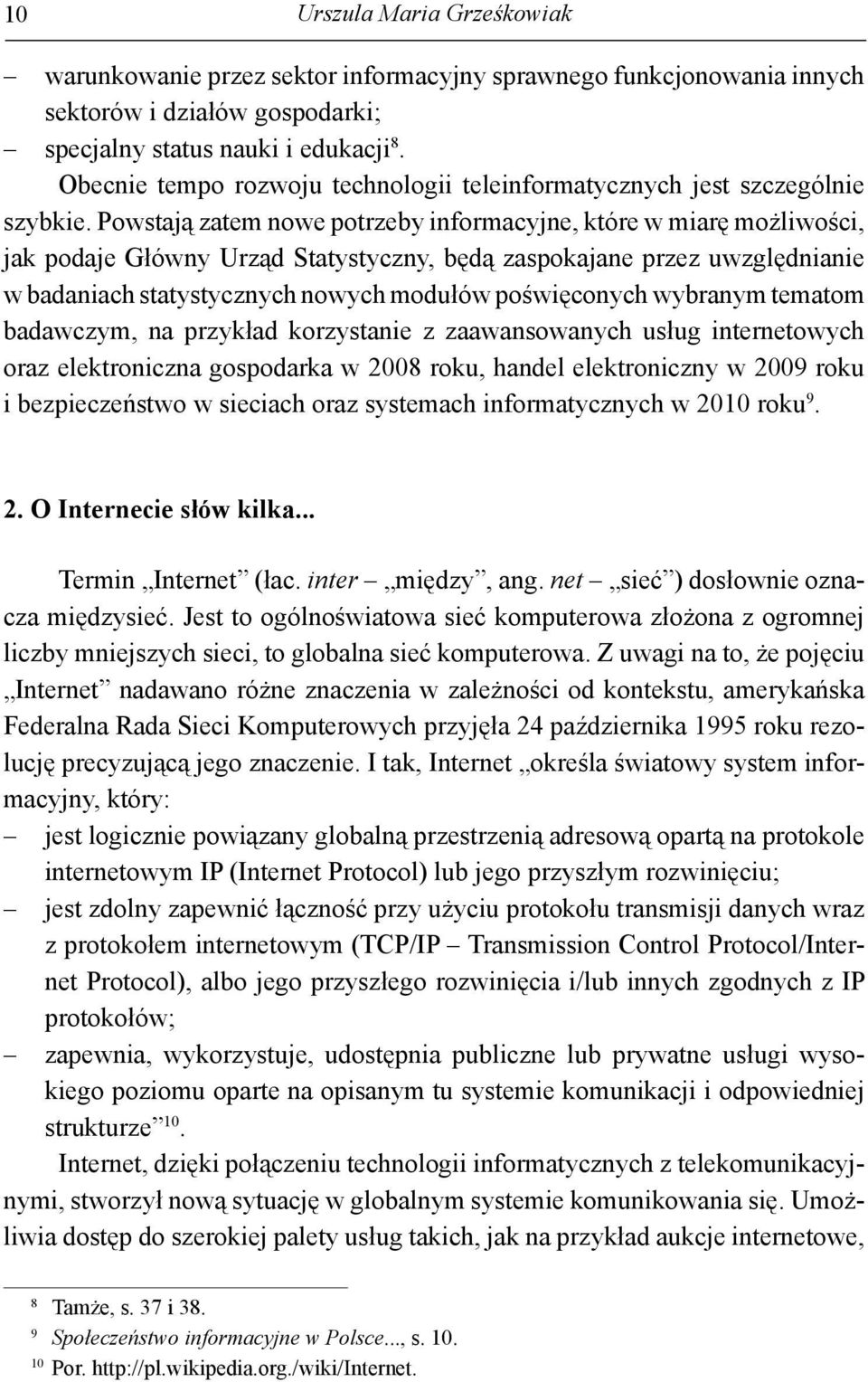 Powstają zatem nowe potrzeby informacyjne, które w miarę możliwości, jak podaje Główny Urząd Statystyczny, będą zaspokajane przez uwzględnianie w badaniach statystycznych nowych modułów poświęconych