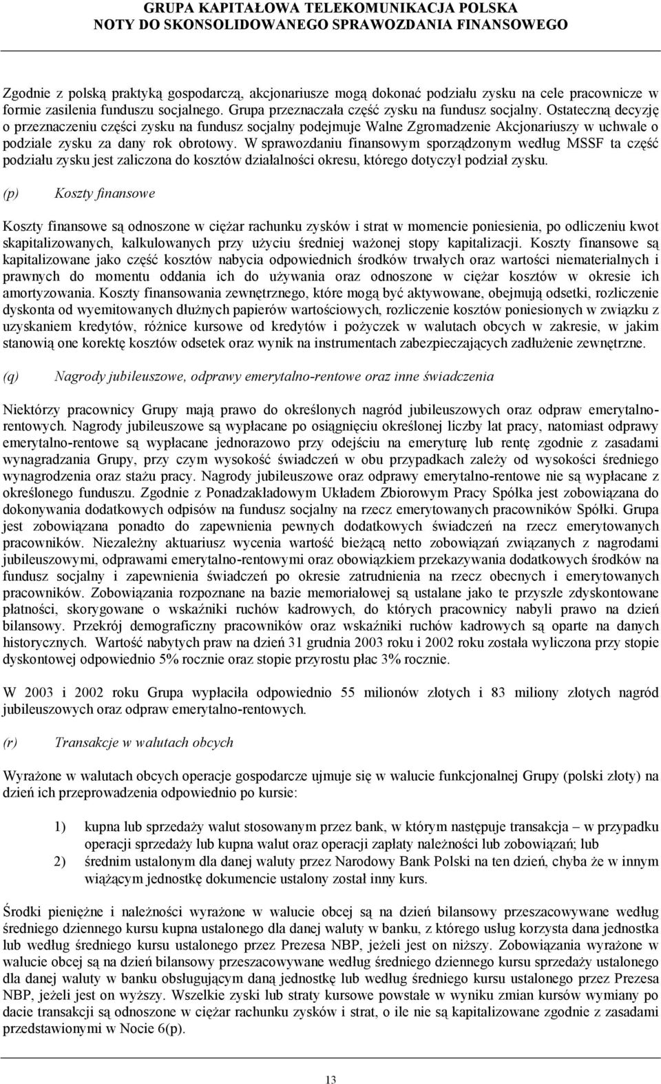 W sprawozdaniu finansowym sporządzonym według MSSF ta część podziału zysku jest zaliczona do kosztów działalności okresu, którego dotyczył podział zysku.