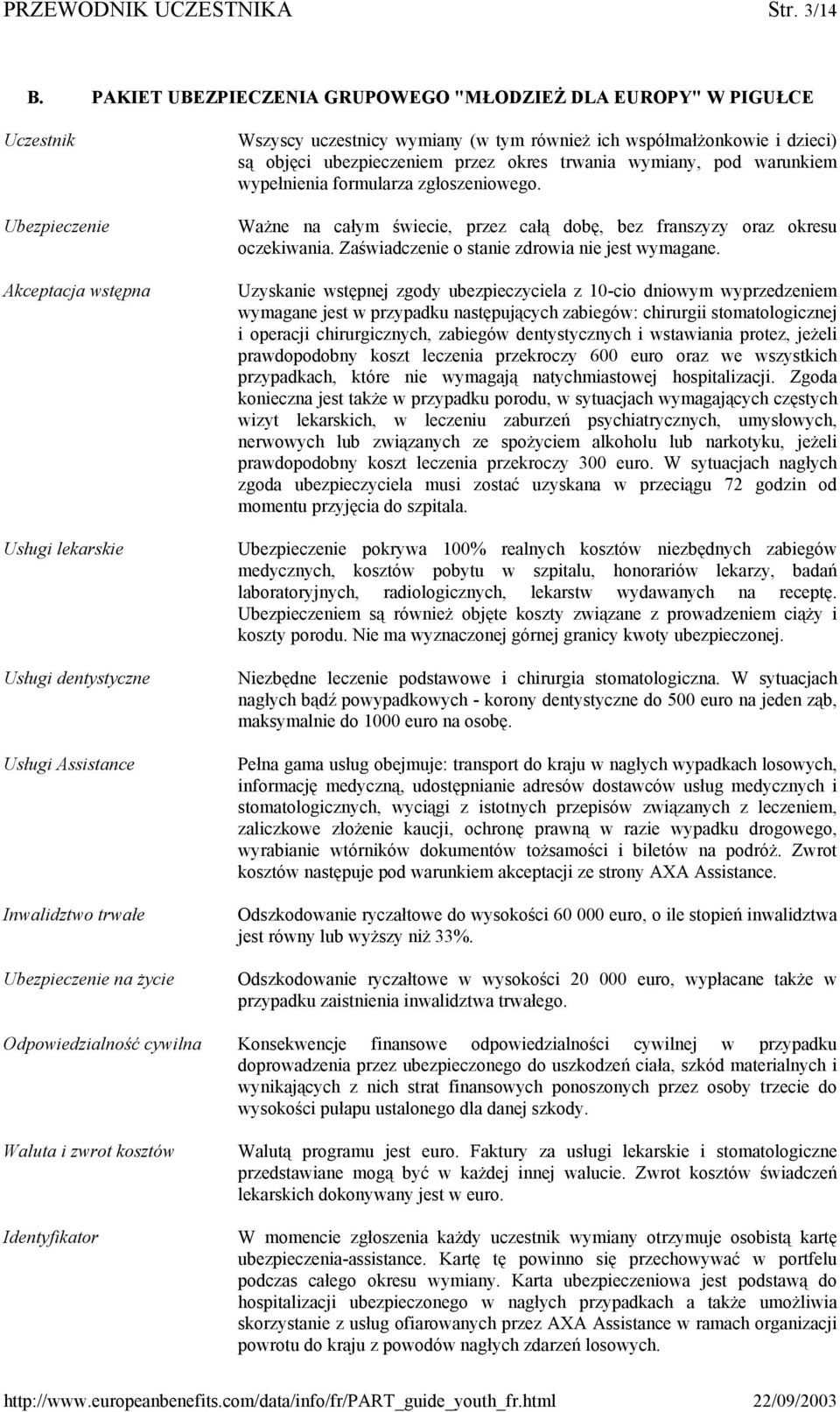 życie Wszyscy uczestnicy wymiany (w tym również ich współmałżonkowie i dzieci) są objęci ubezpieczeniem przez okres trwania wymiany, pod warunkiem wypełnienia formularza zgłoszeniowego.