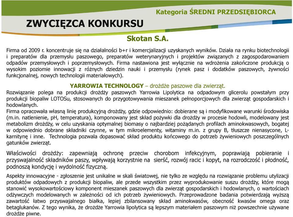 Firma nastawiona jest wyłącznie na wdrożenia zakończone produkcją o wysokim poziomie innowacji z różnych dziedzin nauki i przemysłu (rynek pasz i dodatków paszowych, żywności funkcjonalnej, nowych