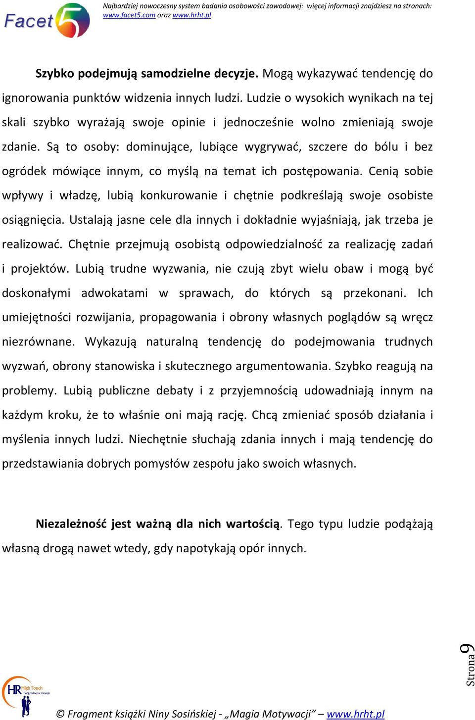 Są to osoby: dominujące, lubiące wygrywać, szczere do bólu i bez ogródek mówiące innym, co myślą na temat ich postępowania.