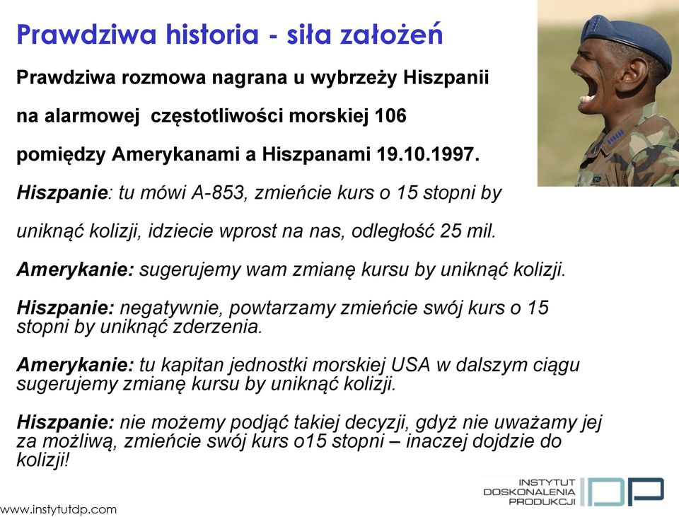 Amerykanie: sugerujemy wam zmianę kursu by uniknąć kolizji. Hiszpanie: negatywnie, powtarzamy zmieńcie swój kurs o 15 stopni by uniknąć zderzenia.