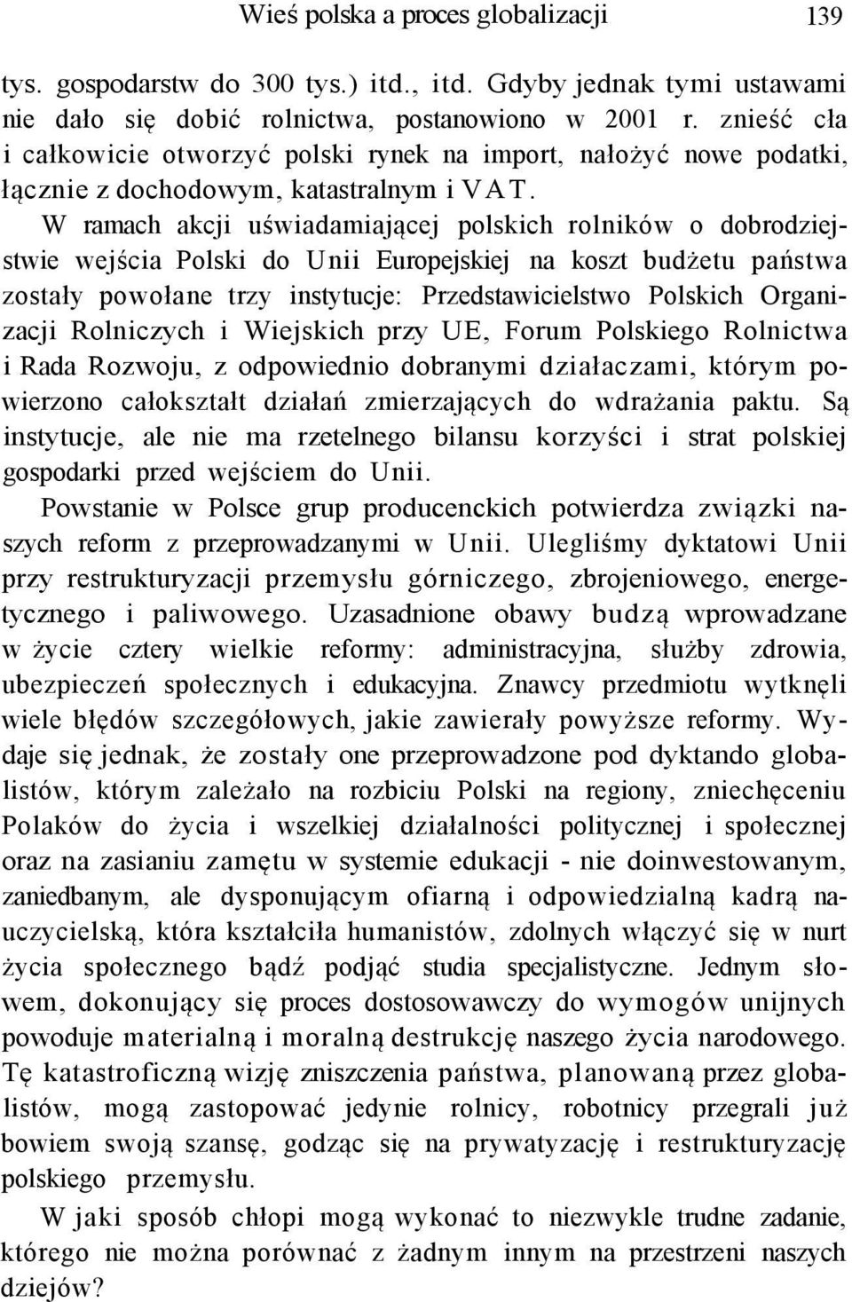 W ramach akcji uświadamiającej polskich rolników o dobrodziejstwie wejścia Polski do Unii Europejskiej na koszt budżetu państwa zostały powołane trzy instytucje: Przedstawicielstwo Polskich