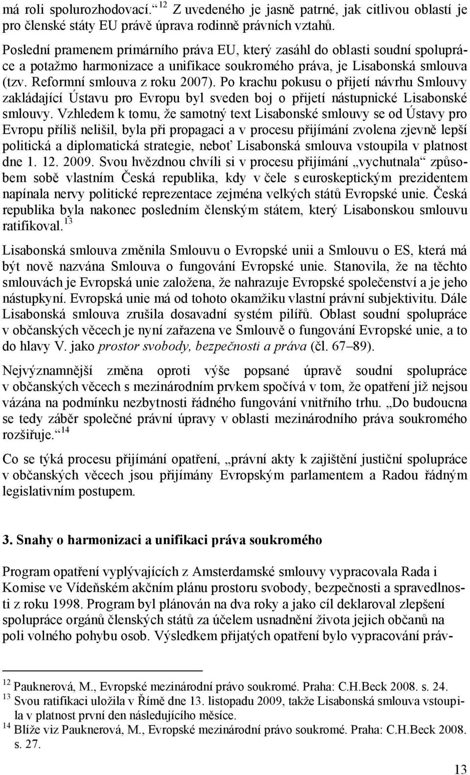 Po krachu pokusu o přijetí návrhu Smlouvy zakládající Ústavu pro Evropu byl sveden boj o přijetí nástupnické Lisabonské smlouvy.