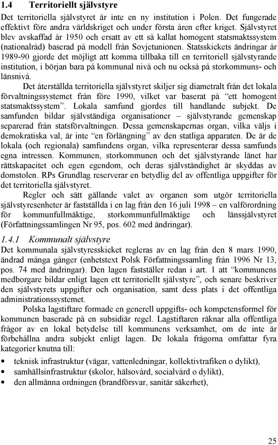 Statsskickets ändringar år 1989-90 gjorde det möjligt att komma tillbaka till en territoriell självstyrande institution, i början bara på kommunal nivå och nu också på storkommuns- och länsnivå.