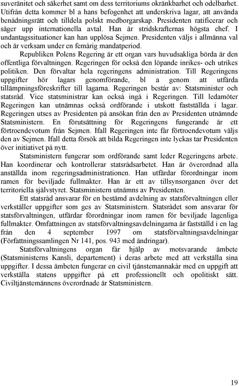 Han är stridskrafternas högsta chef. I undantagssituationer kan han upplösa Sejmen. Presidenten väljs i allmänna val och är verksam under en femårig mandatperiod.