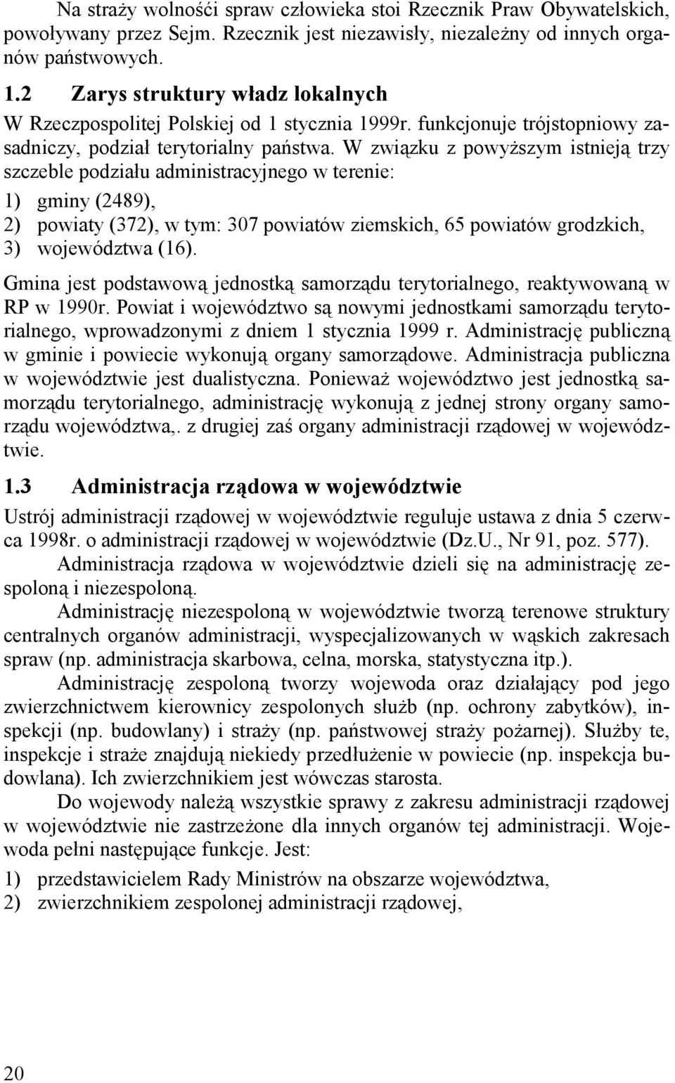 W związku z powyższym istnieją trzy szczeble podziału administracyjnego w terenie: 1) gminy (2489), 2) powiaty (372), w tym: 307 powiatów ziemskich, 65 powiatów grodzkich, 3) województwa (16).