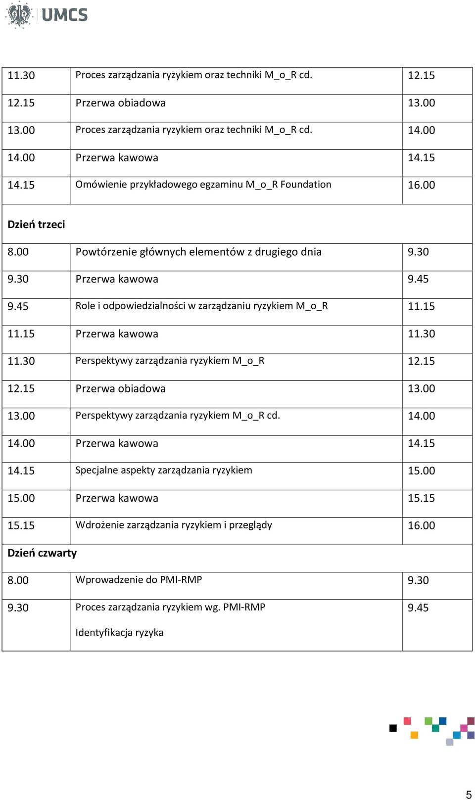 45 Role i odpowiedzialności w zarządzaniu ryzykiem M_o_R 11.15 11.15 Przerwa kawowa 11.30 11.30 Perspektywy zarządzania ryzykiem M_o_R 12.15 12.15 Przerwa obiadowa 13.00 13.