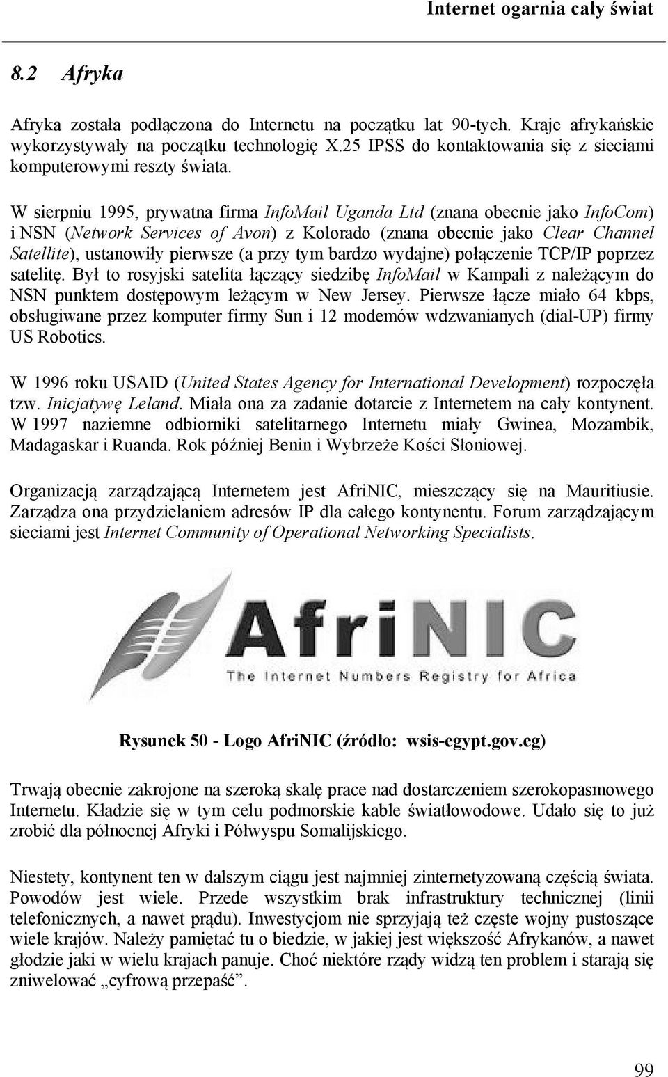 W sierpniu 1995, prywatna firma InfoMail Uganda Ltd (znana obecnie jako InfoCom) i NSN (Network Services of Avon) z Kolorado (znana obecnie jako Clear Channel Satellite), ustanowiły pierwsze (a przy