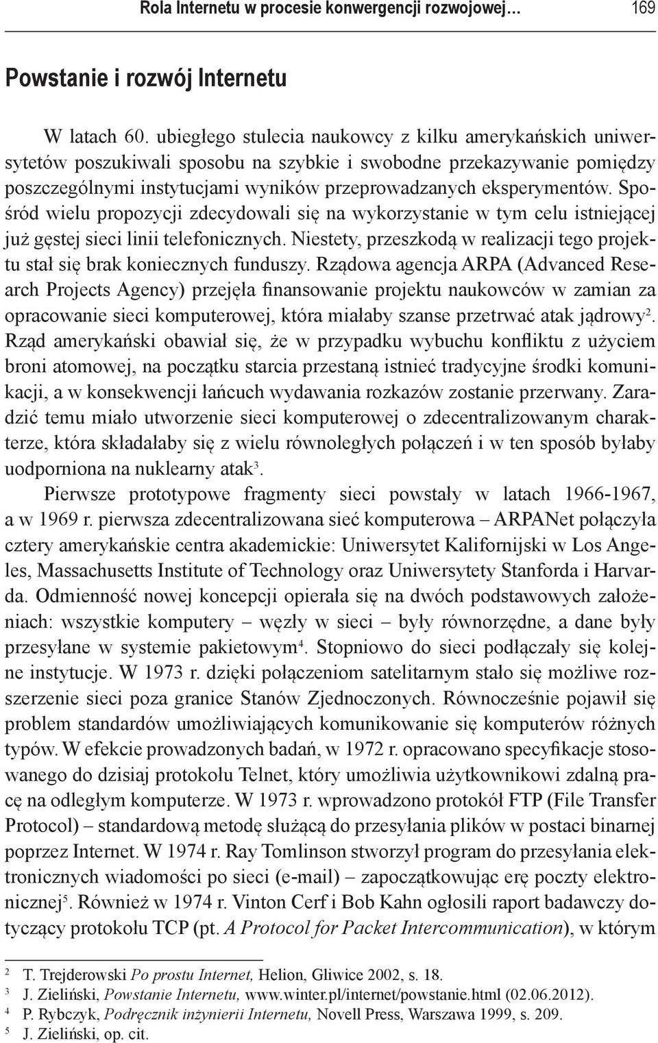 Spośród wielu propozycji zdecydowali się na wykorzystanie w tym celu istniejącej już gęstej sieci linii telefonicznych.