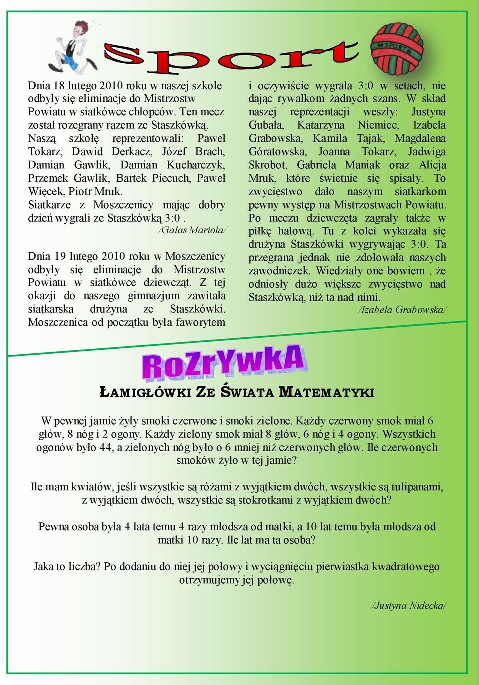 Siatkarze z Moszczenicy mając dobry dzień wygrali ze Staszkówką 3:0. /Galas Mariola/ Dnia 19 lutego 2010 roku w Moszczenicy odbyły się eliminacje do Mistrzostw Powiatu w siatkówce dziewcząt.