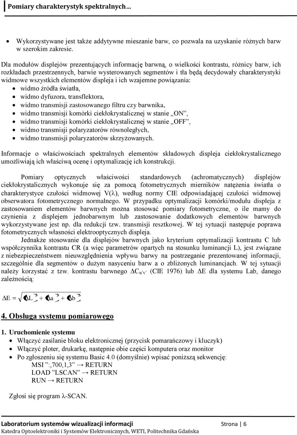 widmowe wszystkich elementów displeja i ich wzajemne powiązania: widmo źródła światła, widmo dyfuzora, transflektora, widmo transmisji zastosowanego filtru czy barwnika, widmo transmisji komórki