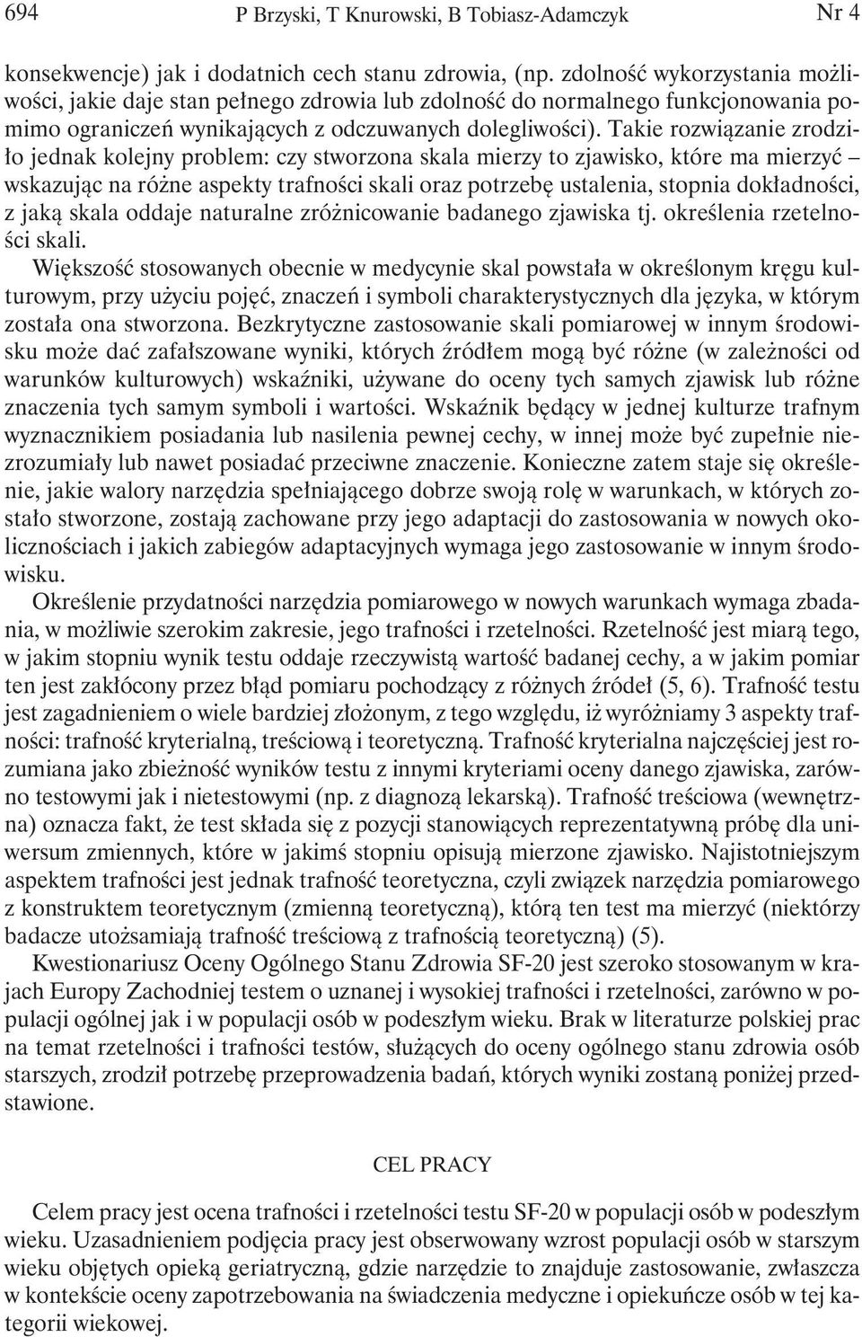 Takie rozwiązanie zrodziło jednak kolejny problem: czy stworzona skala mierzy to zjawisko, które ma mierzyć wskazując na różne aspekty trafności skali oraz potrzebę ustalenia, stopnia dokładności, z