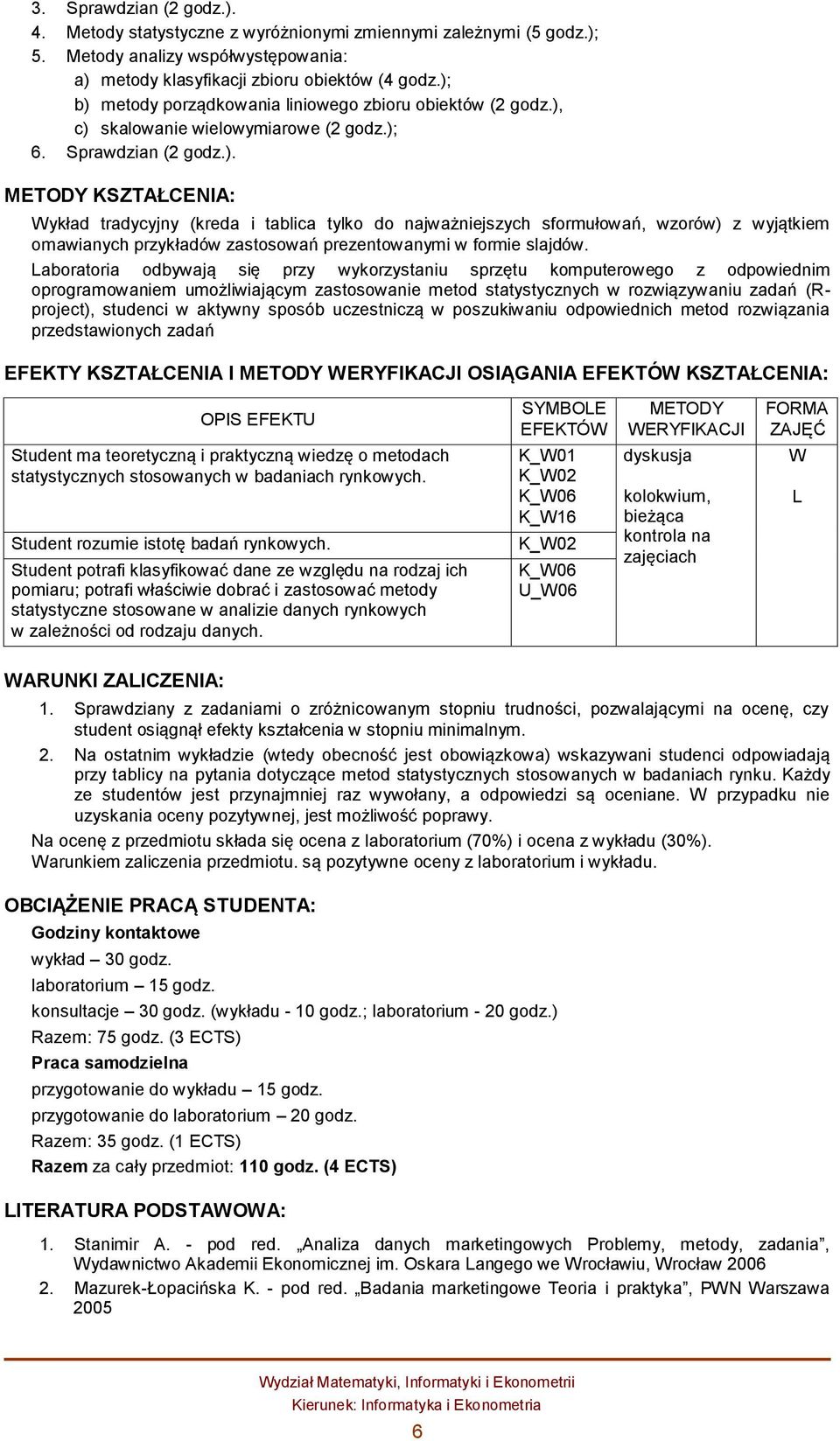 Laboratoria odbywają się przy wykorzystaniu sprzętu komputerowego z odpowiednim oprogramowaniem umożliwiającym zastosowanie metod statystycznych w rozwiązywaniu zadań (Rproject), studenci w aktywny