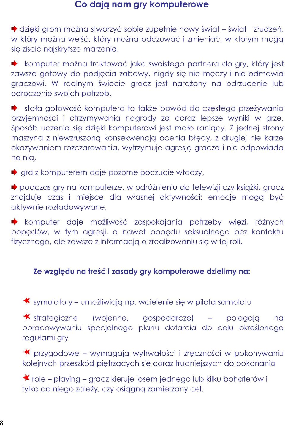 W realnym świecie gracz jest narażony na odrzucenie lub odroczenie swoich potrzeb, stała gotowość komputera to także powód do częstego przeżywania przyjemności i otrzymywania nagrody za coraz lepsze