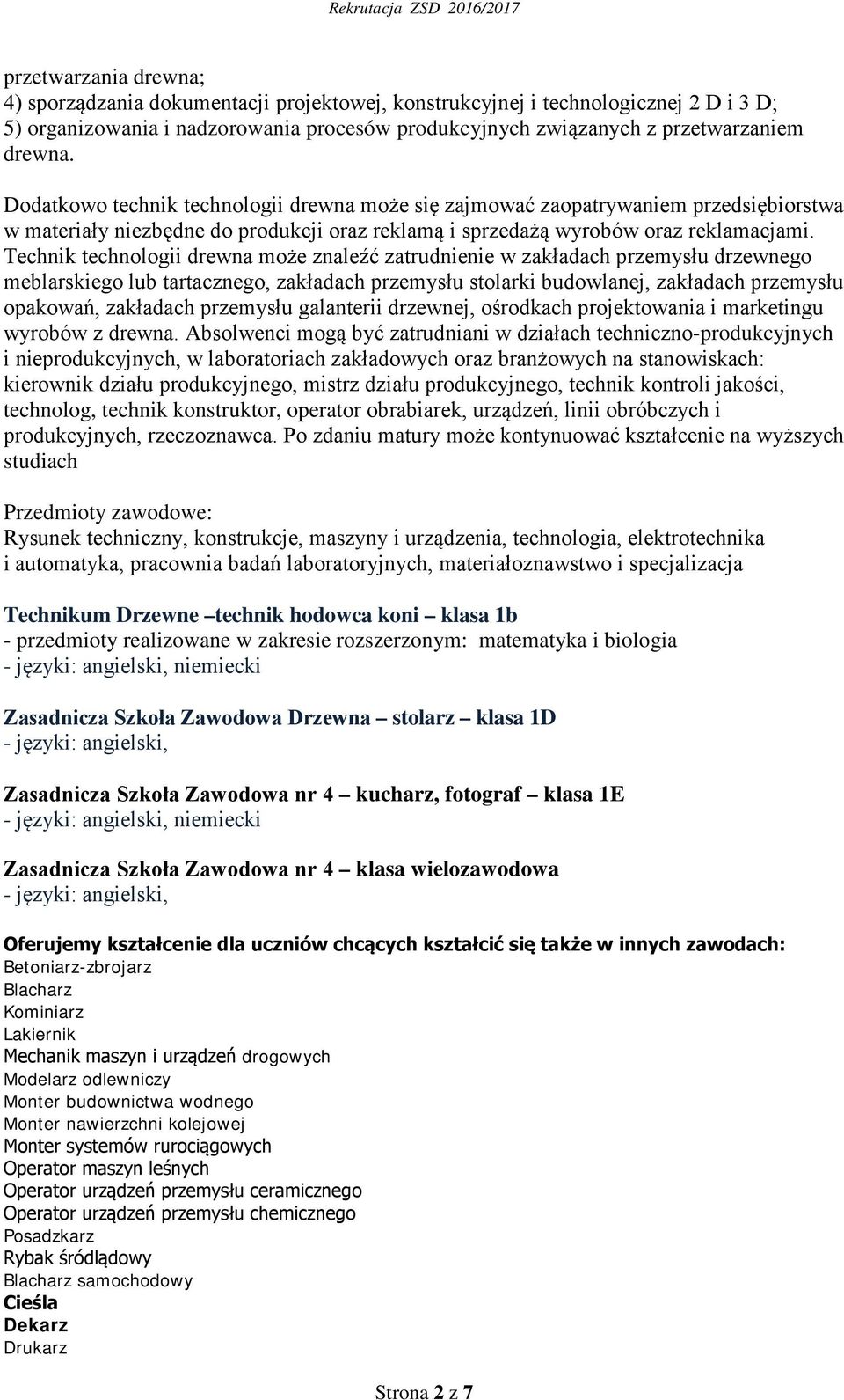 Technik technologii drewna może znaleźć zatrudnienie w zakładach przemysłu drzewnego meblarskiego lub tartacznego, zakładach przemysłu stolarki budowlanej, zakładach przemysłu opakowań, zakładach