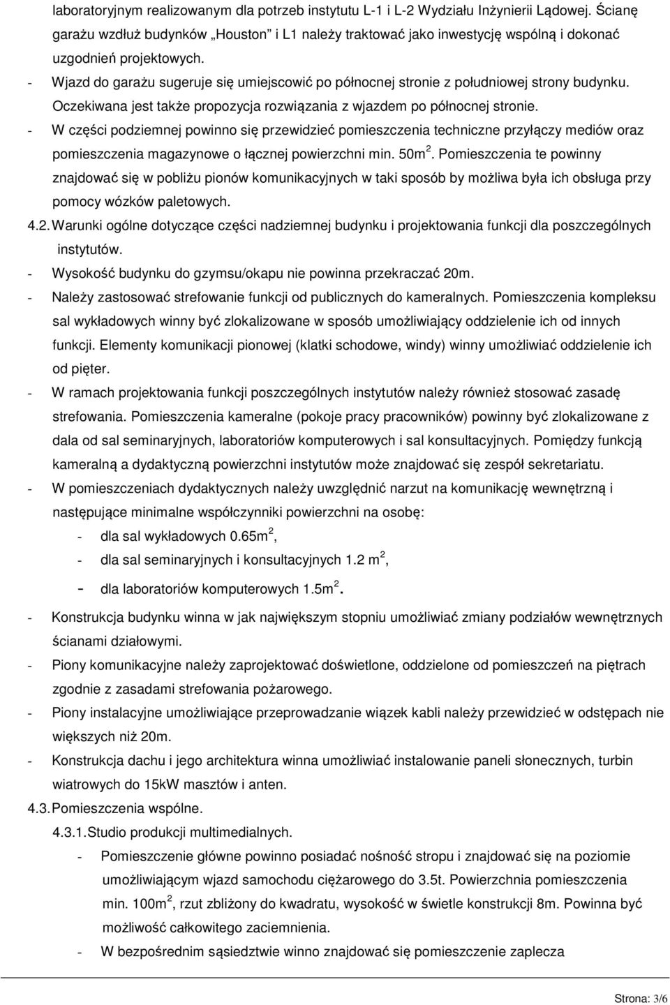 - Wjazd do garażu sugeruje się umiejscowić po północnej stronie z południowej strony budynku. Oczekiwana jest także propozycja rozwiązania z wjazdem po północnej stronie.