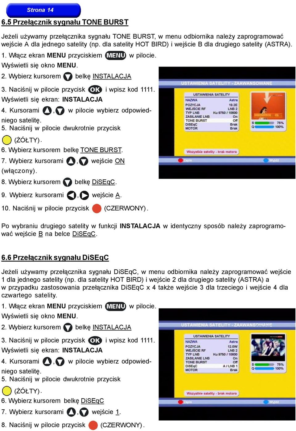 Naciśnij w pilocie przycisk i wpisz kod 1111. Wyświetli się ekran: INSTALACJA 4. Kursorami, w pilocie wybierz odpowiedniego satelitę. 5. Naciśnij w pilocie dwukrotnie przycisk (ŻÓŁTY). 6.