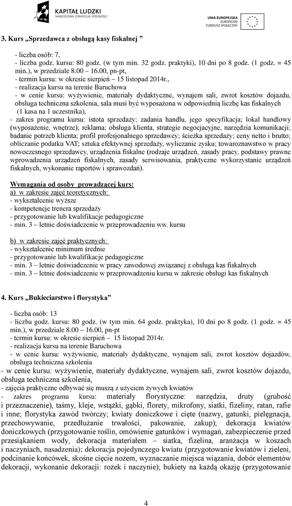 odpowiednią liczbę kas fiskalnych (1 kasa na 1 uczestnika), - zakres programu kursu: istota sprzedaży; zadania handlu, jego specyfikacja; lokal handlowy (wyposażenie, wnętrze); reklama; obsługa