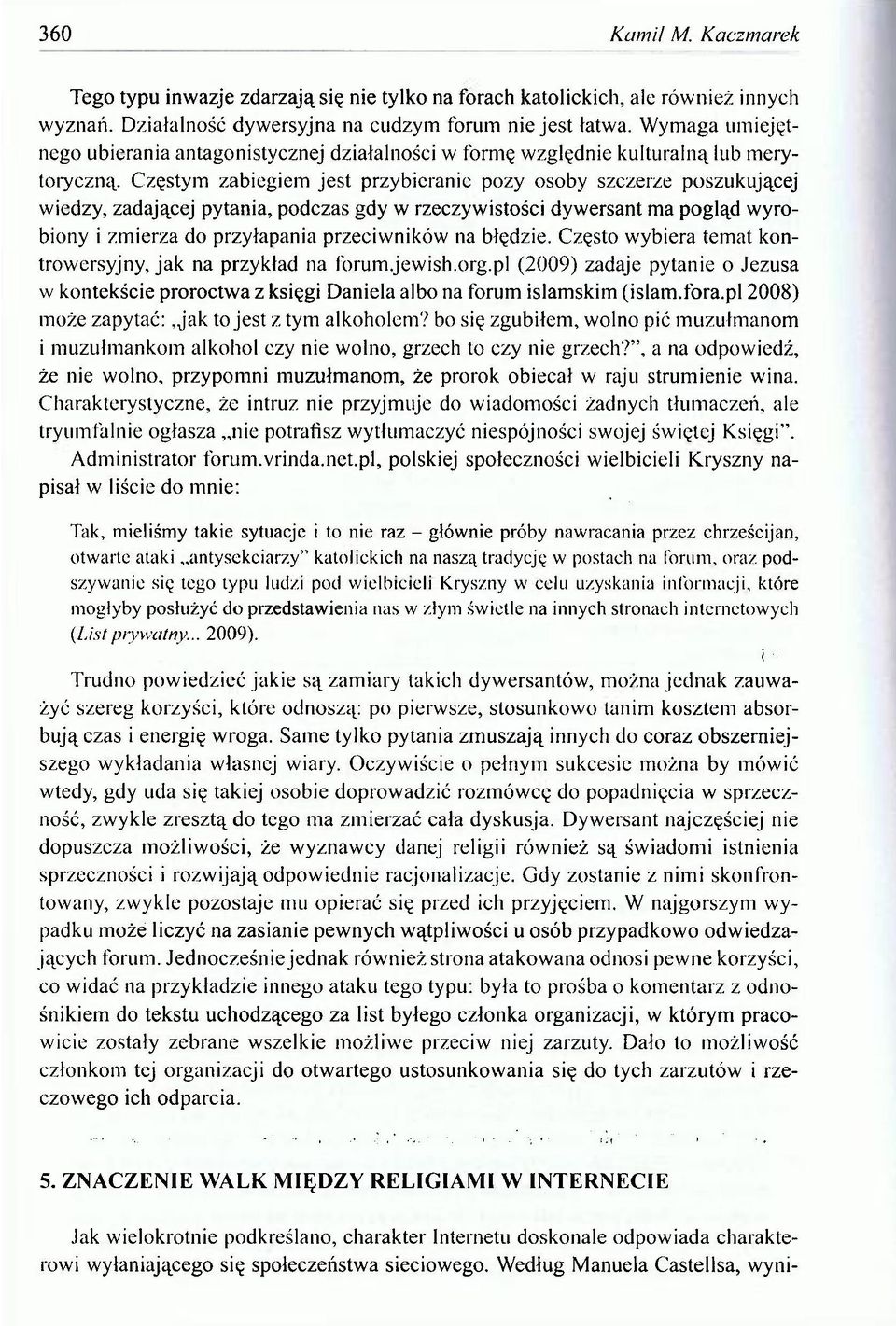 Częstym zabiegiem jest przybieranie pozy osoby szczerze poszukującej wiedzy, zadającej pytania, podczas gdy w rzeczywistości dywersant ma pogląd wyrobiony i zmierza do przyłapania przeciwników na