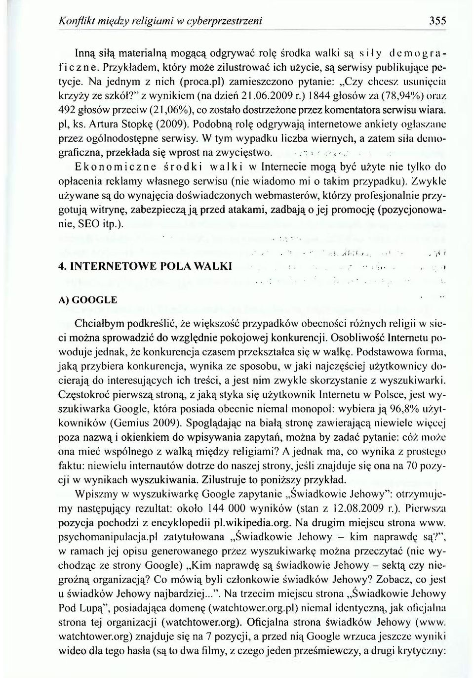 2009 r.) 1844 głosów za (78,94%) oraz 492 głosów przeciw (21,06%), co zostało dostrzeżone przez komentatora serwisu wiara, pl, ks. Artura Stopkę (2009).