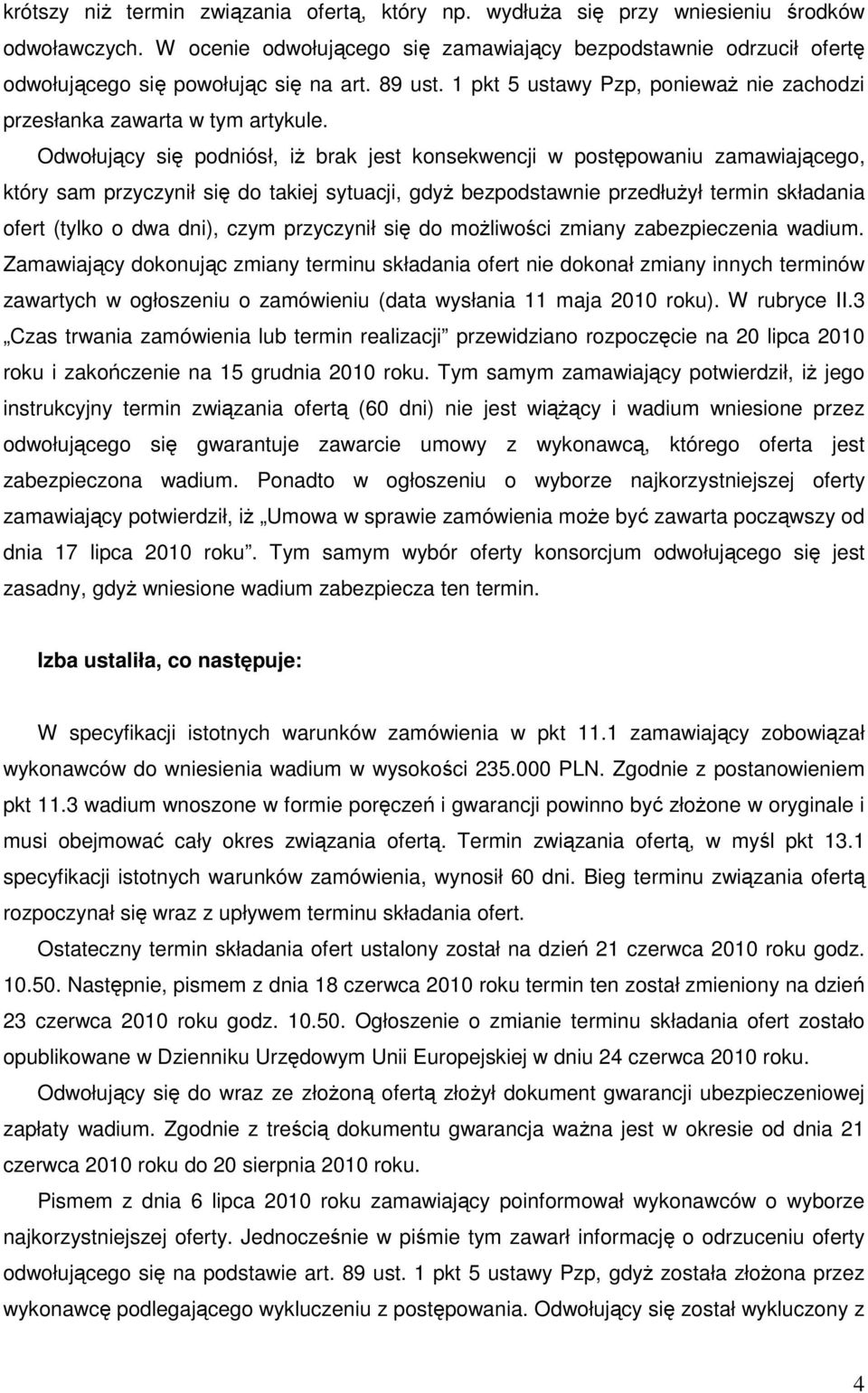 Odwołujący się podniósł, iŝ brak jest konsekwencji w postępowaniu zamawiającego, który sam przyczynił się do takiej sytuacji, gdyŝ bezpodstawnie przedłuŝył termin składania ofert (tylko o dwa dni),