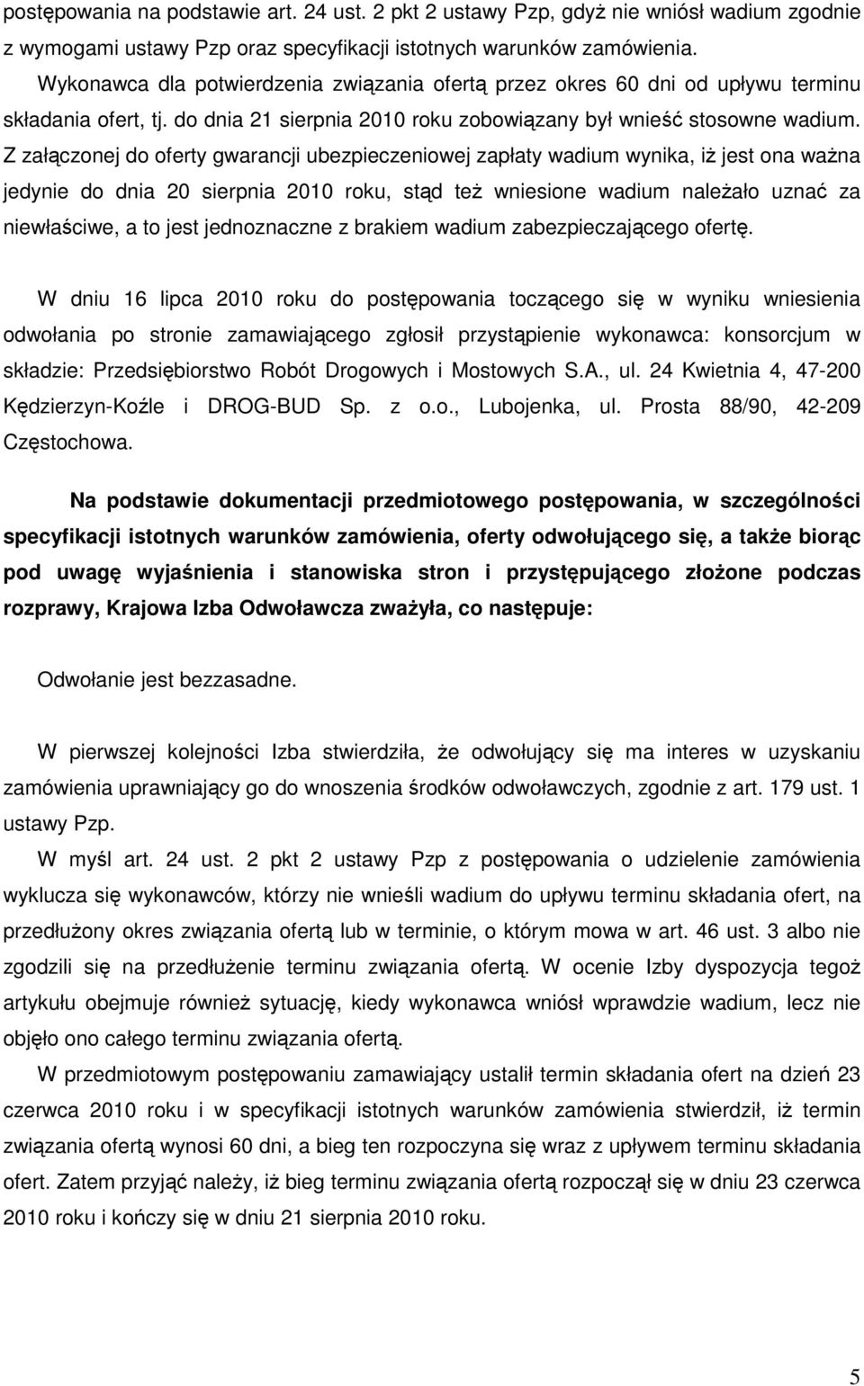 Z załączonej do oferty gwarancji ubezpieczeniowej zapłaty wadium wynika, iŝ jest ona waŝna jedynie do dnia 20 sierpnia 2010 roku, stąd teŝ wniesione wadium naleŝało uznać za niewłaściwe, a to jest