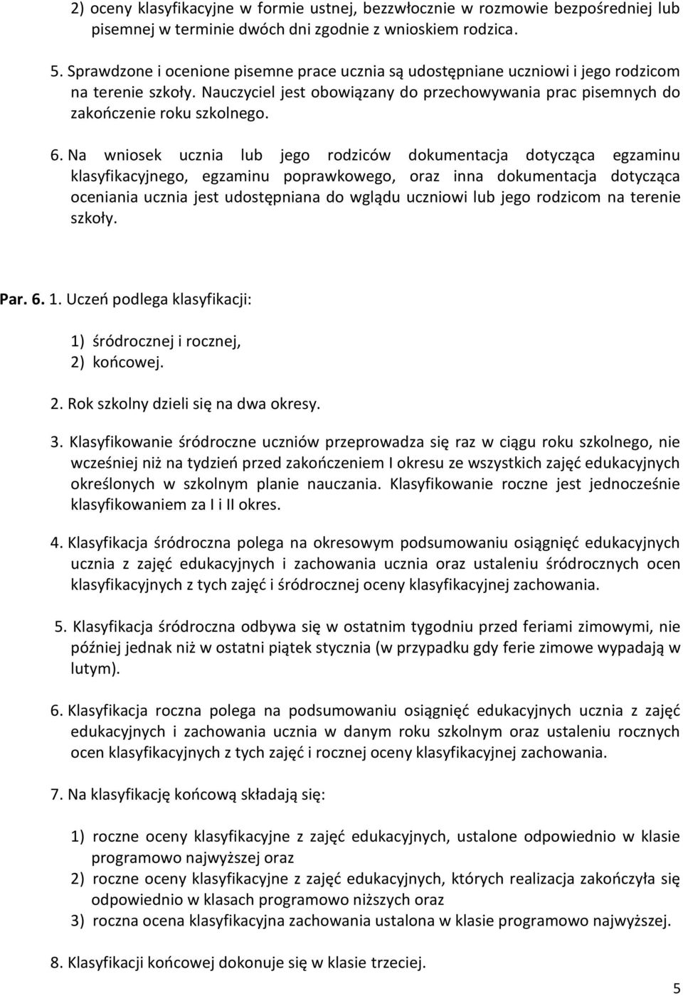 Na wniosek ucznia lub jego rodziców dokumentacja dotycząca egzaminu klasyfikacyjnego, egzaminu poprawkowego, oraz inna dokumentacja dotycząca oceniania ucznia jest udostępniana do wglądu uczniowi lub