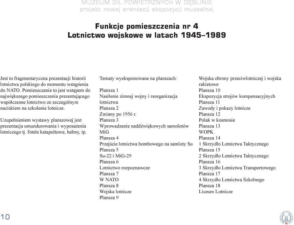 Uzupełnieniem wystawy planszowej jest prezentacja umundurowania i wyposażenia lotniczego tj. fotele katapultowe, hełmy, tp.