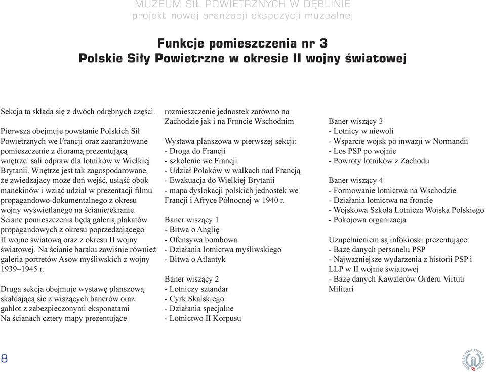 Wnętrze jest tak zagospodarowane, że zwiedzajacy może doń wejść, usiąść obok manekinów i wziąć udział w prezentacji filmu propagandowo-dokumentalnego z okresu wojny wyświetlanego na ścianie/ekranie.