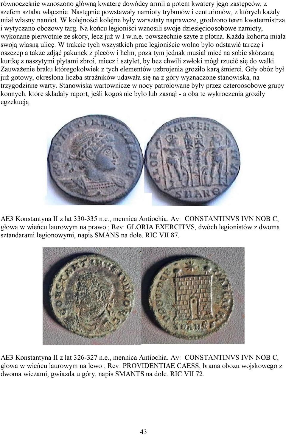 Na końcu legioniści wznosili swoje dziesięcioosobowe namioty, wykonane pierwotnie ze skóry, lecz już w I w.n.e. powszechnie szyte z płótna. Każda kohorta miała swoją własną ulicę.