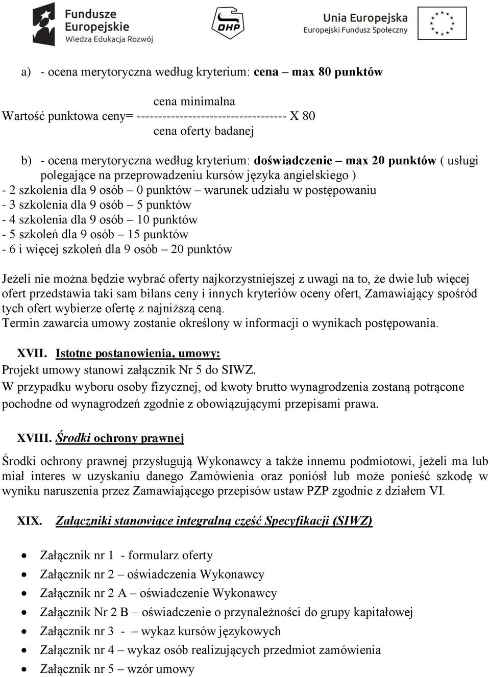 5 punktów - 4 szkolenia dla 9 osób 10 punktów - 5 szkoleń dla 9 osób 15 punktów - 6 i więcej szkoleń dla 9 osób 20 punktów Jeżeli nie można będzie wybrać oferty najkorzystniejszej z uwagi na to, że