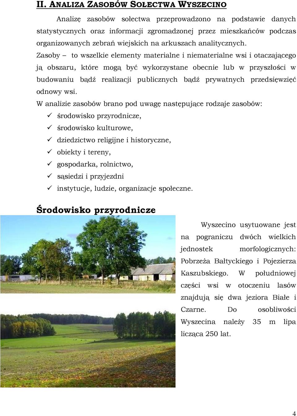 Zasoby to wszelkie elementy materialne i niematerialne wsi i otaczającego ją obszaru, które mogą być wykorzystane obecnie lub w przyszłości w budowaniu bądź realizacji publicznych bądź prywatnych