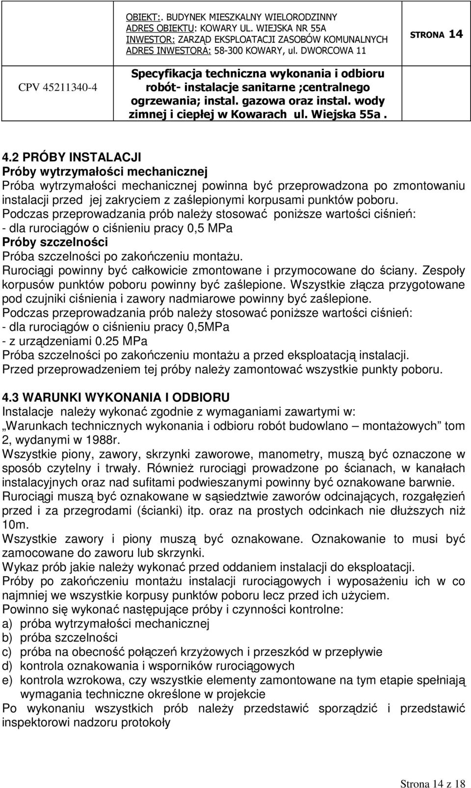 Podczas przeprowadzania prób naleŝy stosować poniŝsze wartości ciśnień: - dla rurociągów o ciśnieniu pracy 0,5 MPa Próby szczelności Próba szczelności po zakończeniu montaŝu.