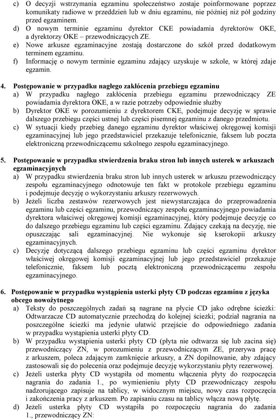 e) Nowe arkusze egzaminacyjne zostają dostarczone do szkół przed dodatkowym terminem egzaminu. f) Informację o nowym terminie egzaminu zdający uzyskuje w szkole, w której zdaje egzamin. 4.