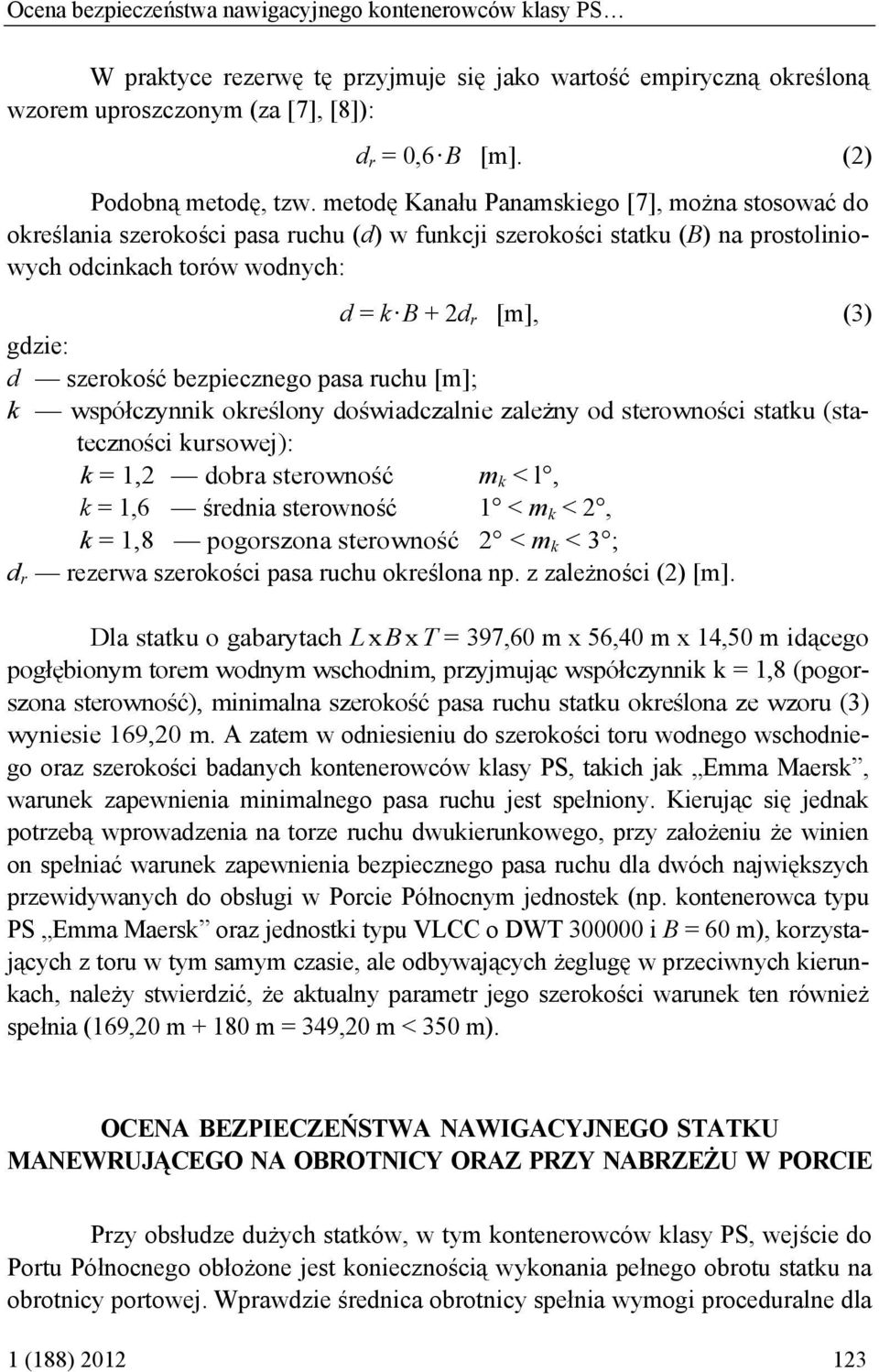 metodę Kanału Panamskiego [7], można stosować do określania szerokości pasa ruchu (d) w funkcji szerokości statku (B) na prostoliniowych odcinkach torów wodnych: d = k B + 2d r [m], (3) gdzie: d